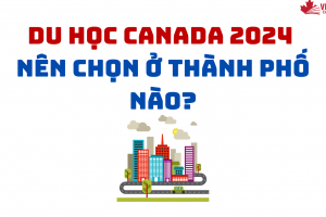 DU HỌC CANADA 2024 NÊN CHỌN Ở THÀNH PHỐ NÀO?