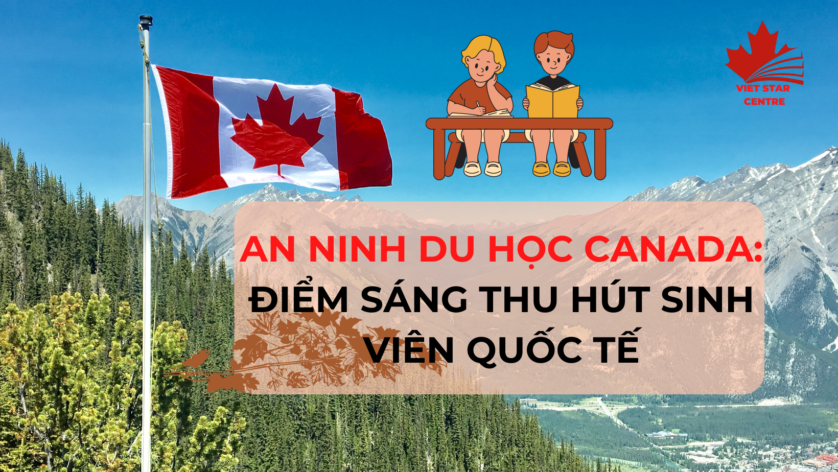 AN NINH DU HỌC CANADA: ĐIỂM SÁNG THU HÚT SINH VIÊN QUỐC TẾ