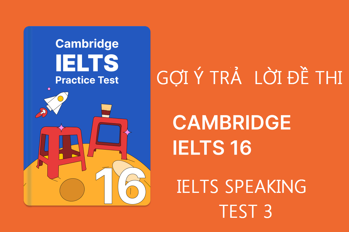 Gợi ý trả lời đề thi IELTS Cambridge 16 Speaking Test 3