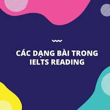 CÁC DẠNG CÂU HỎI TRONG IELTS READING (PART 2)