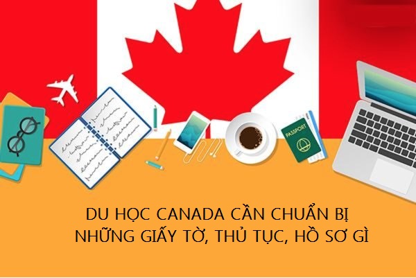 DU HỌC CANADA CẦN CHUẨN BỊ NHỮNG GIẤY TỜ, THỦ TỤC, HỒ SƠ GÌ