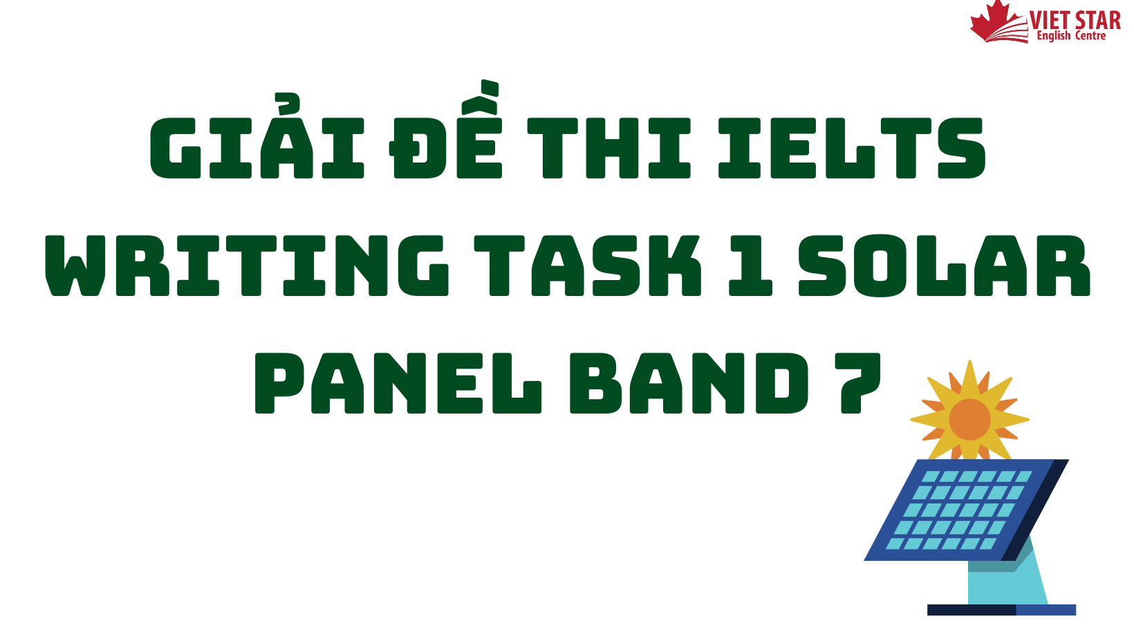 GIẢI ĐỀ THI IELTS WRITING TASK 1 SOLAR PANEL BAND 7.0+ CHI TIẾT!