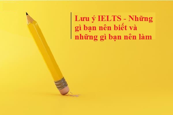 Lưu ý IELTS - Những gì bạn nên biết và những gì bạn nên làm