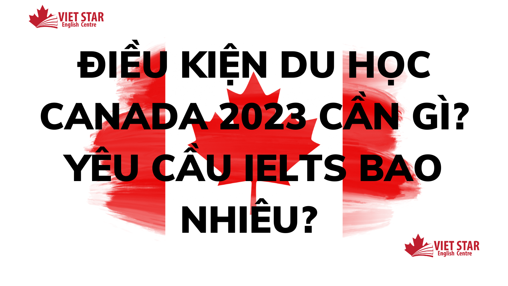 ĐIỀU KIỆN DU HỌC CANADA 2023 CẦN GÌ? YÊU CẦU IELTS BAO NHIÊU?
