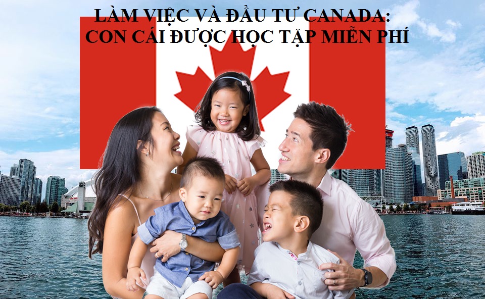 LÀM VIỆC VÀ ĐẦU TƯ CANADA: CON CÁI ĐƯỢC HỌC TẬP MIỄN PHÍ