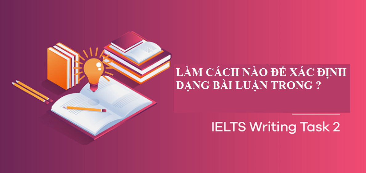 Làm thế nào để xác định dạng bài luận trong IELTS Writing Task 2?