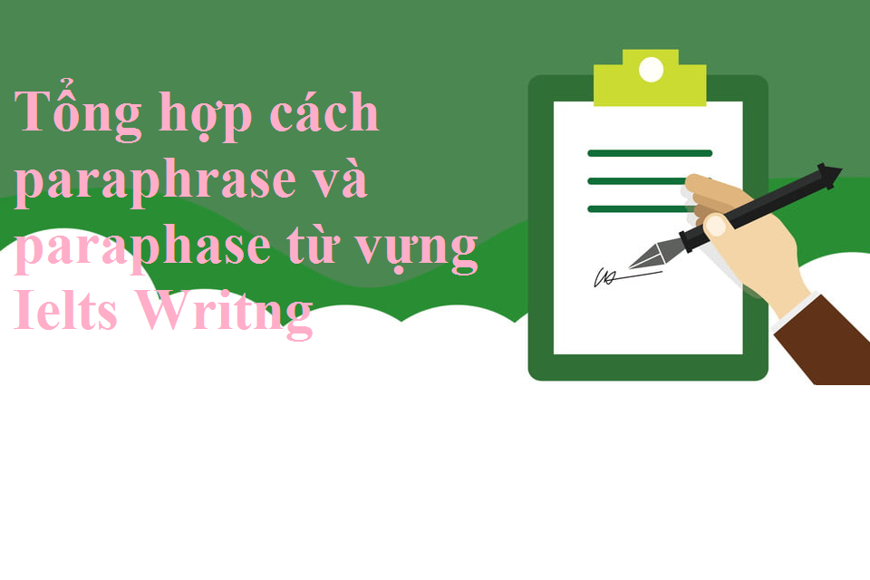 Tổng hợp cách paraphrase và paraphrase từ vựng Writing Task 1